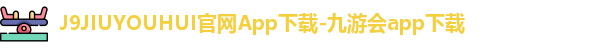 J9JIUYOUHUI官网App下载-九游会app下载